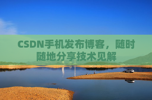CSDN手机发布博客,随时随地分享技术见解